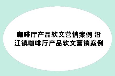 咖啡厅产品软文营销案例 沿江镇咖啡厅产品软文营销案例